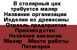 В столярный цех требуется маляр. › Название организации ­ Изделия из древесины › Отрасль предприятия ­ Производство › Название вакансии ­ Маляр › Место работы ­ Пятигорск - Ставропольский край, Пятигорск г. Работа » Вакансии   